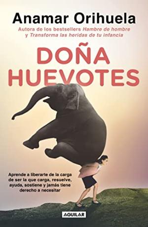 [EPUB] Doña Huevotes: Aprende a liberarte de la carga de ser la que carga, resuelve, ayuda, sostiene y jamás tiene derecho a necesitar by Anamar Orihuela
