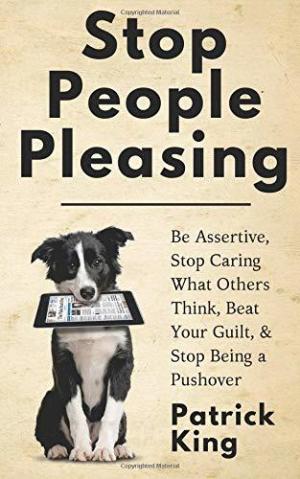 [EPUB] Stop People Pleasing: Be Assertive, Stop Caring What Others Think, Beat Your Guilt, & Stop Being a Pushover by Patrick King
