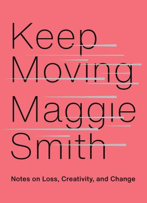 [EPUB] Keep Moving: Notes on Loss, Creativity, and Change by Maggie Smith