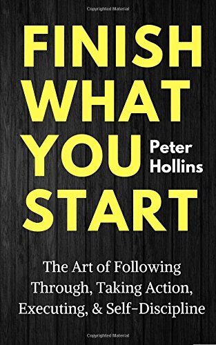 [EPUB] Finish What You Start: The Art of Following Through, Taking Action, Executing, & Self-Discipline by Peter Hollins