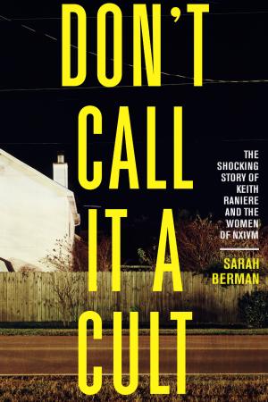 [EPUB] Don't Call It a Cult: The Shocking Story of Keith Raniere and the Women of NXIVM by Sarah Berman