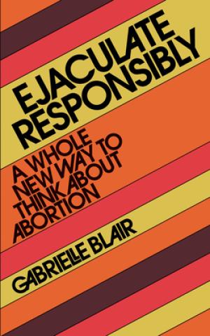 [EPUB] Ejaculate Responsibly: A Whole New Way to Think About Abortion