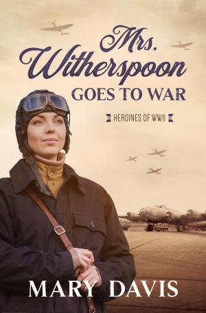 [EPUB] Heroines of WWII #4 Mrs. Witherspoon Goes to War by Mary Davis