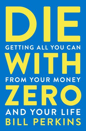 [EPUB] Die with Zero: Getting All You Can from Your Money and Your Life by Bill Perkins