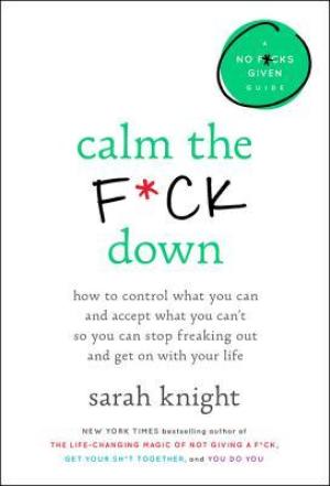 [EPUB] Calm the F*ck Down: How to Control What You Can and Accept What You Can't So You Can Stop Freaking Out and Get On With Your Life by Sarah Knight