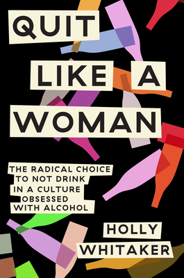 [EPUB] Quit Like a Woman: The Radical Choice to Not Drink in a Culture Obsessed with Alcohol by Holly Whitaker