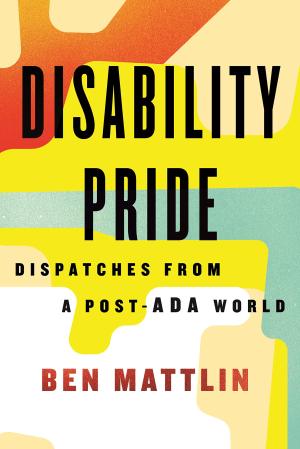 [EPUB] Disability Pride: Dispatches from a Post-ADA World by Ben Mattlin