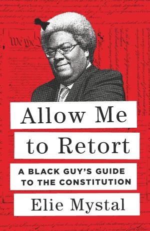 [EPUB] Allow Me to Retort: A Black Guy's Guide to the Constitution by Elie Mystal