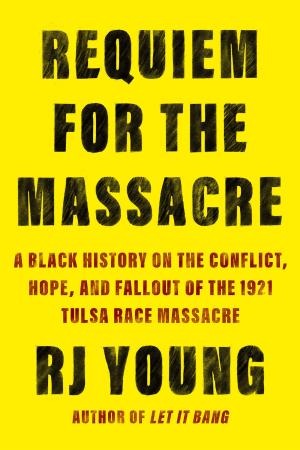 [EPUB] Requiem for the Massacre: A Black History on the Conflict, Hope, and Fallout of the 1921 Tulsa Race Massacre by R.J. Young