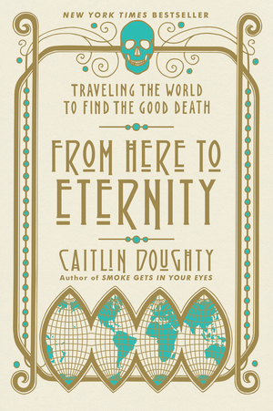 [EPUB] From Here to Eternity: Traveling the World to Find the Good Death by Caitlin Doughty ,  Landis Blair  (Illustrator)