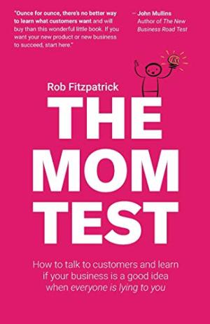 [EPUB] The Mom Test: How to talk to customers & learn if your business is a good idea when everyone is lying to you by Rob Fitzpatrick