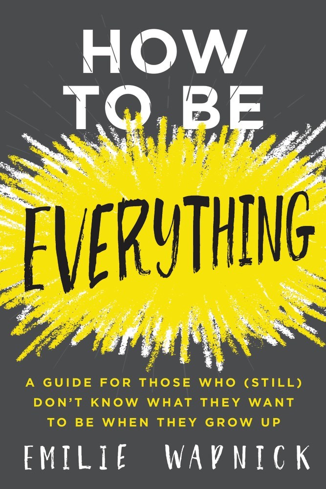 [EPUB] How to Be Everything: A Guide for Those Who (Still) Don't Know What They Want to Be When They Grow Up by Emilie Wapnick