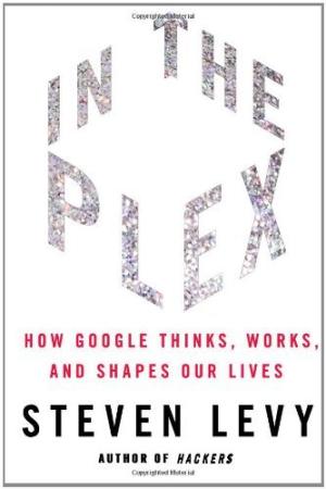 [EPUB] In the Plex: How Google Thinks, Works, and Shapes Our Lives by Steven Levy