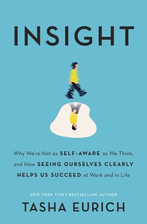 [EPUB] Insight: Why We're Not as Self-Aware as We Think, and How Seeing Ourselves Clearly Helps Us Succeed at Work and in Life by Tasha Eurich