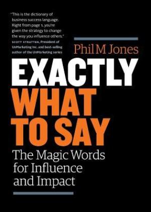 [EPUB] Exactly What to Say: The Magic Words for Influence and Impact by Phil M. Jones