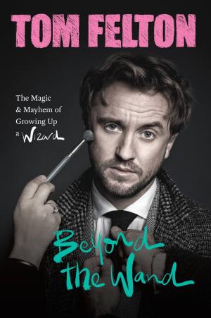 [EPUB] Beyond the Wand: The Magic and Mayhem of Growing Up a Wizard by Tom Felton