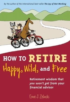 [EPUB] How to Retire Happy, Wild, and Free: Retirement Wisdom That You Won't Get from Your Financial Advisor by Ernie J. Zelinski