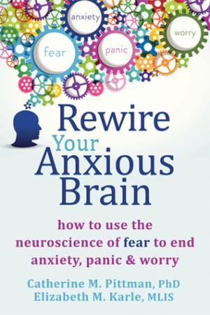 [EPUB] Rewire Your Anxious Brain: How to Use the Neuroscience of Fear to End Anxiety, Panic, and Worry by Catherine M. Pittman ,  Elizabeth M. Karle