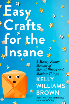 [EPUB] Easy Crafts for the Insane: A Mostly Funny Memoir of Mental Illness and Making Things