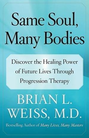 [EPUB] Same Soul, Many Bodies: Discover the Healing Power of Future Lives through Progression Therapy by Brian L. Weiss