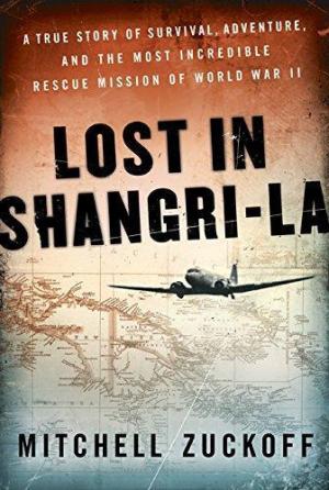 [EPUB] Lost in Shangri-la: A True Story of Survival, Adventure, and the Most Incredible Rescue Mission of World War II by Mitchell Zuckoff