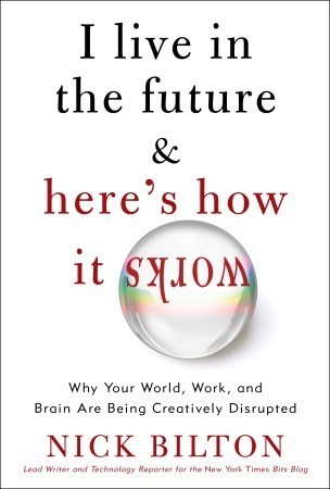 [EPUB] I Live in the Future & Here's How It Works: Why Your World, Work, and Brain Are Being Creatively Disrupted by Nick Bilton