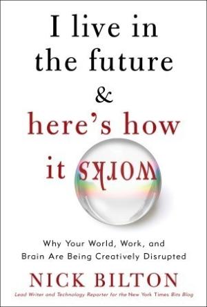 [EPUB] I Live in the Future & Here's How It Works: Why Your World, Work, and Brain Are Being Creatively Disrupted by Nick Bilton