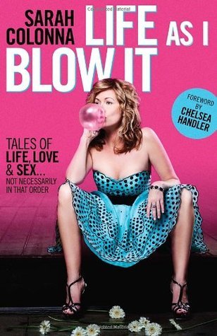 [EPUB] Life As I Blow It: Tales Of Love, Life & Sex . . . Not Necessarily In That Order by Sarah Colonna ,  Chelsea Handler  (Foreword)