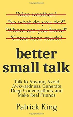 [EPUB] Better Small Talk: Talk to Anyone, Avoid Awkwardness, Generate Deep Conversations, and Make Real Friends by Patrick King