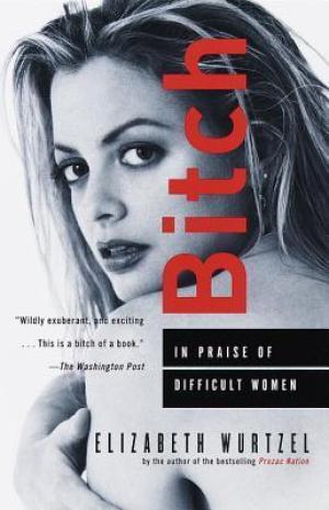 [EPUB] Bitch: In Praise of Difficult Women by Elizabeth Wurtzel